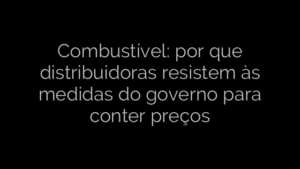 ​Combustível: por que distribuidoras resistem às medidas do governo para conter preços 